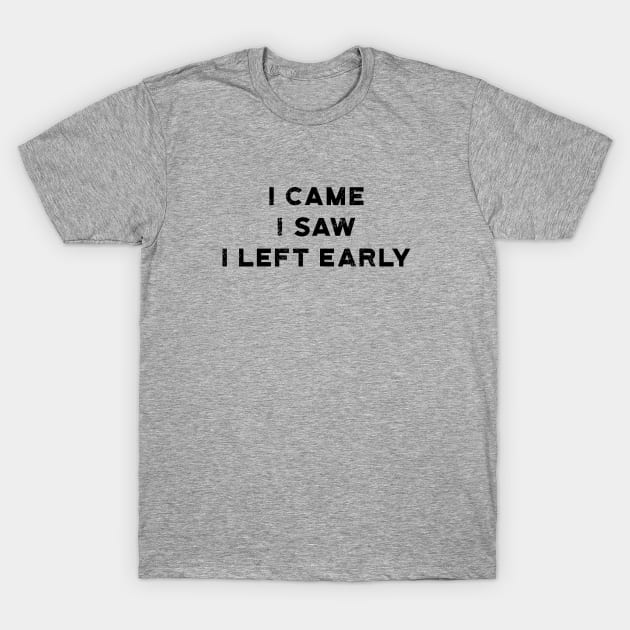 I Came I Saw I Left Early T-Shirt by atomguy